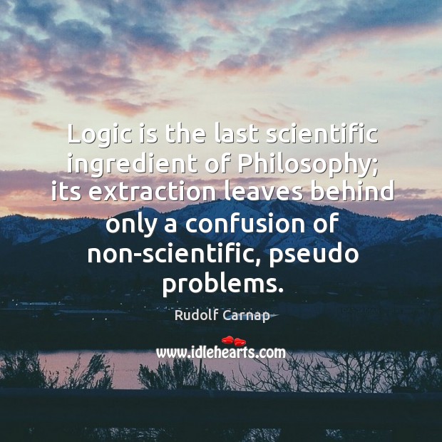 Logic is the last scientific ingredient of philosophy; its extraction leaves behind only Rudolf Carnap Picture Quote