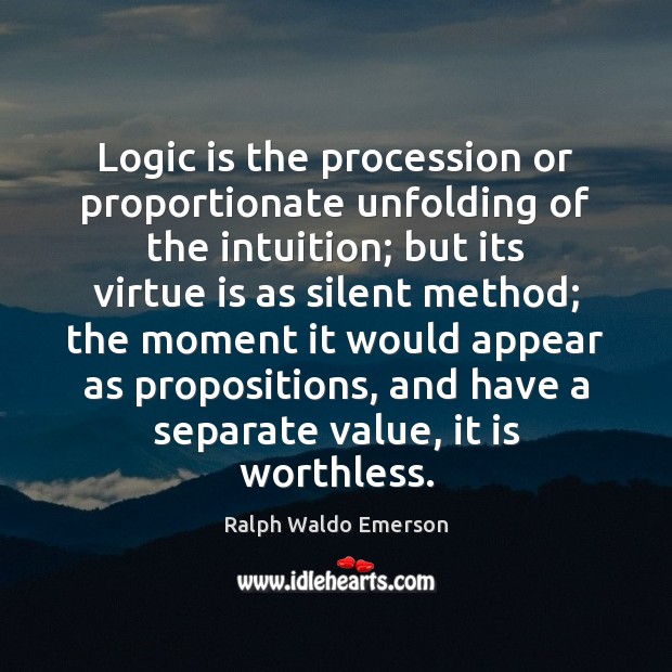 Logic is the procession or proportionate unfolding of the intuition; but its Logic Quotes Image