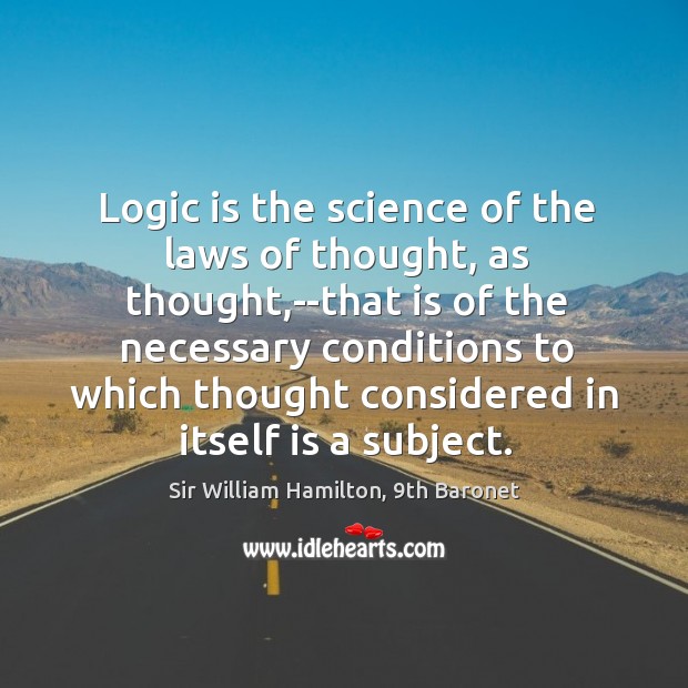Logic is the science of the laws of thought, as thought,–that Sir William Hamilton, 9th Baronet Picture Quote