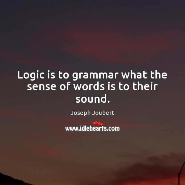 Logic is to grammar what the sense of words is to their sound. Joseph Joubert Picture Quote
