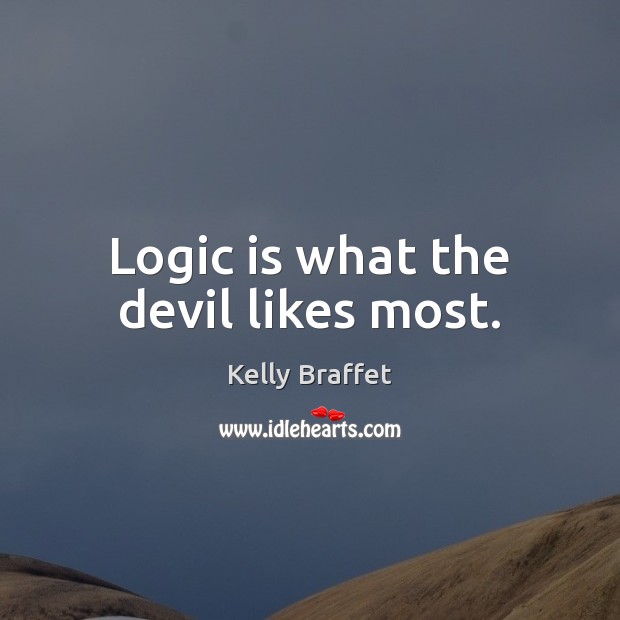 Logic is what the devil likes most. Kelly Braffet Picture Quote