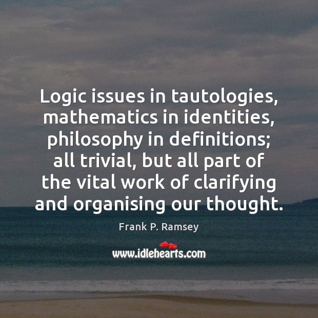 Logic issues in tautologies, mathematics in identities, philosophy in definitions; all trivial, 