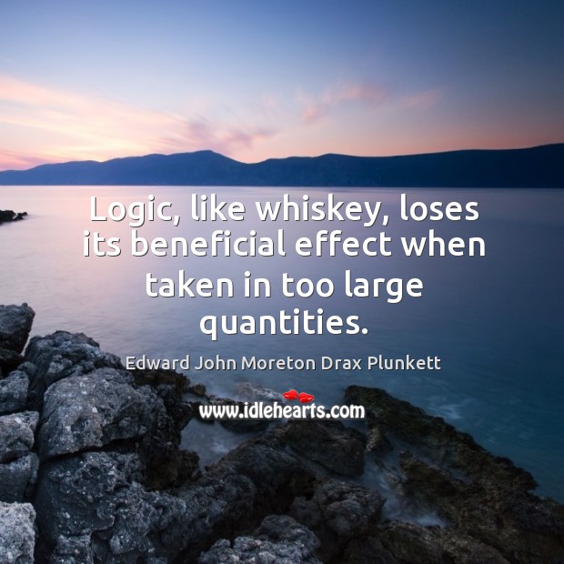 Logic, like whiskey, loses its beneficial effect when taken in too large quantities. Logic Quotes Image