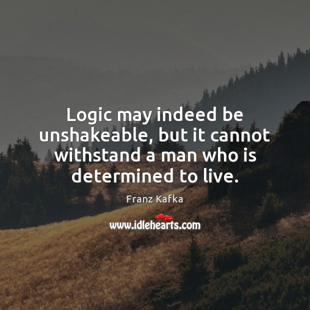 Logic may indeed be unshakeable, but it cannot withstand a man who is determined to live. Franz Kafka Picture Quote