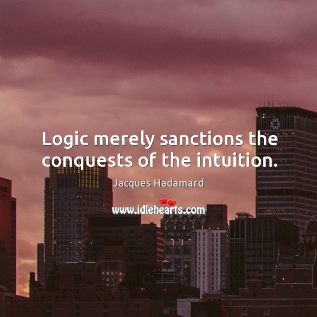 Logic merely sanctions the conquests of the intuition. Jacques Hadamard Picture Quote
