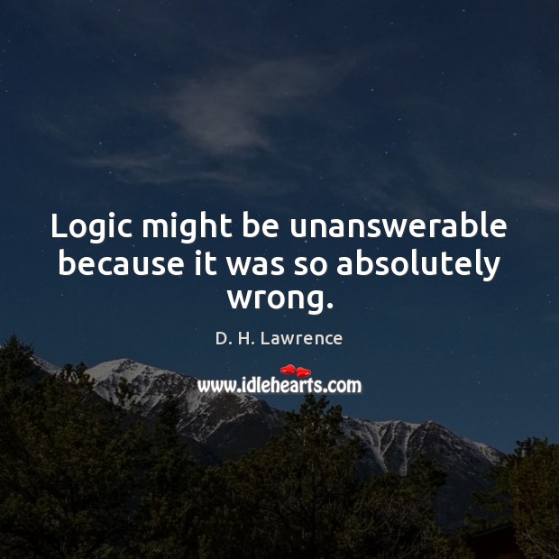 Logic might be unanswerable because it was so absolutely wrong. Logic Quotes Image
