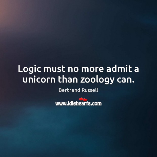 Logic must no more admit a unicorn than zoology can. Bertrand Russell Picture Quote