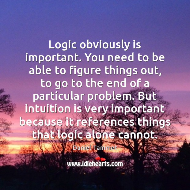 Logic obviously is important. You need to be able to figure things Logic Quotes Image