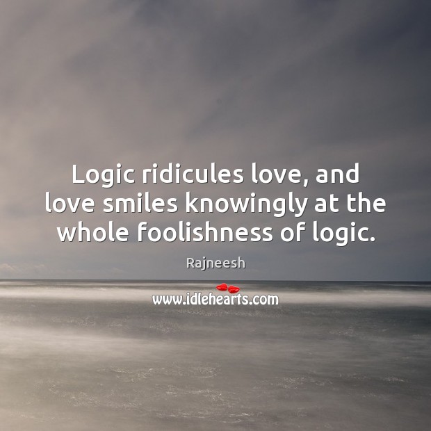 Logic ridicules love, and love smiles knowingly at the whole foolishness of logic. Image