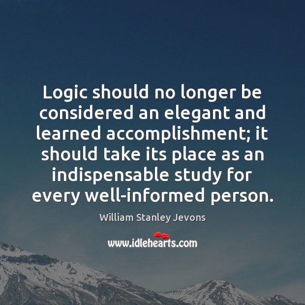 Logic should no longer be considered an elegant and learned accomplishment; it William Stanley Jevons Picture Quote