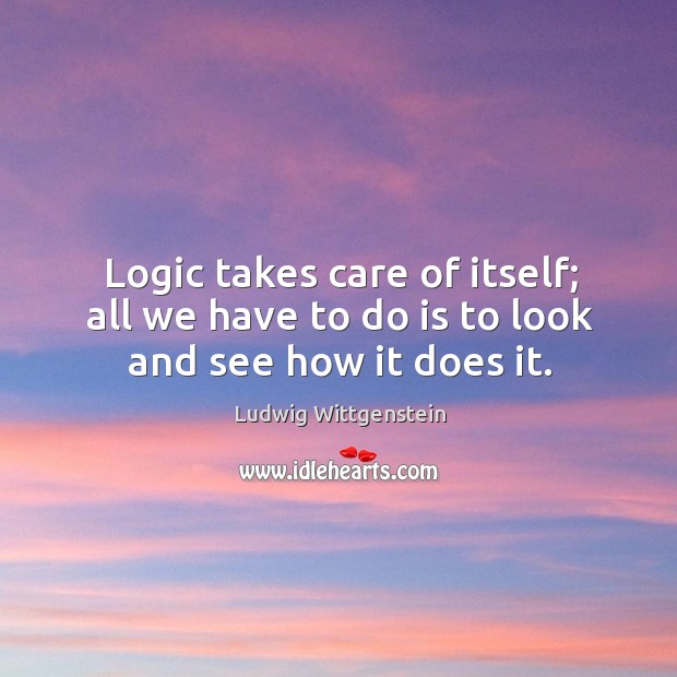 Logic takes care of itself; all we have to do is to look and see how it does it. Ludwig Wittgenstein Picture Quote