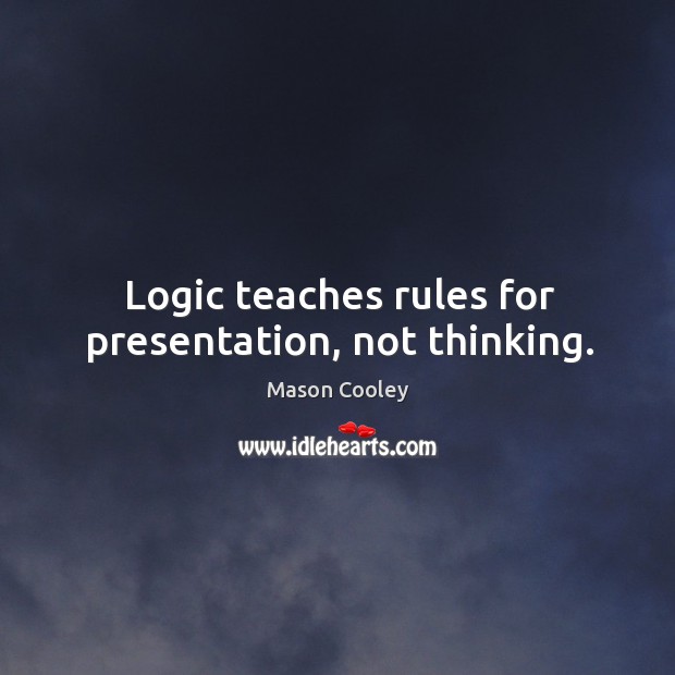 Logic teaches rules for presentation, not thinking. Mason Cooley Picture Quote