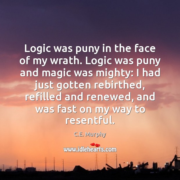 Logic was puny in the face of my wrath. Logic was puny C.E. Murphy Picture Quote