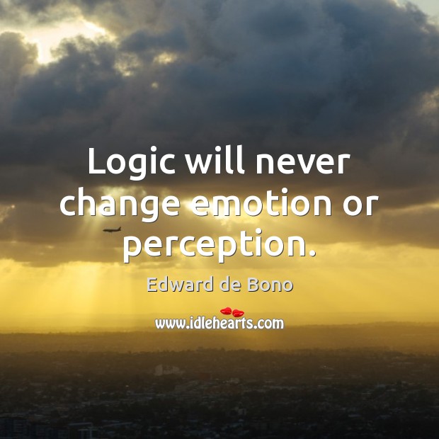 Logic will never change emotion or perception. Edward de Bono Picture Quote