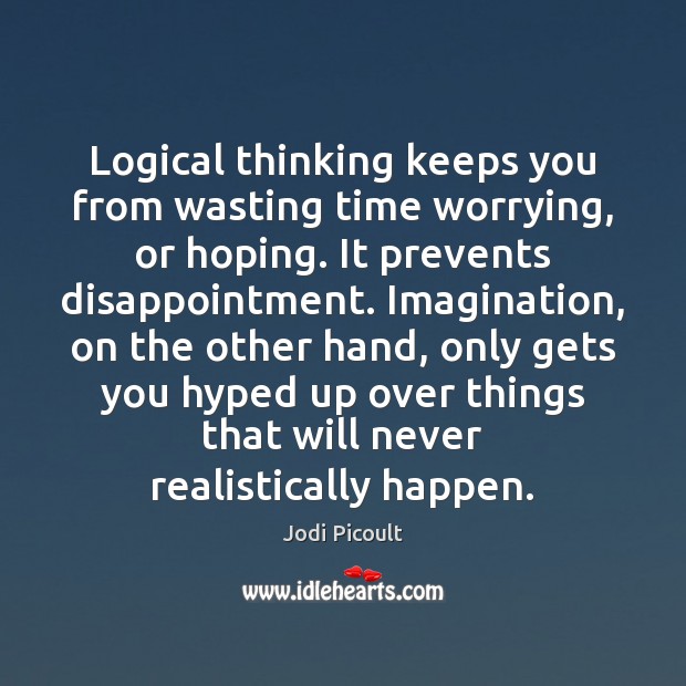 Logical thinking keeps you from wasting time worrying, or hoping. It prevents Jodi Picoult Picture Quote