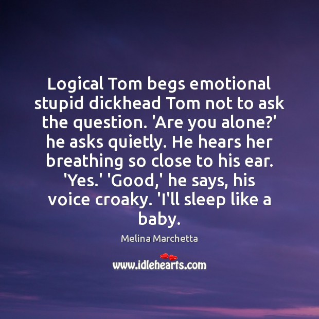 Logical Tom begs emotional stupid dickhead Tom not to ask the question. Melina Marchetta Picture Quote