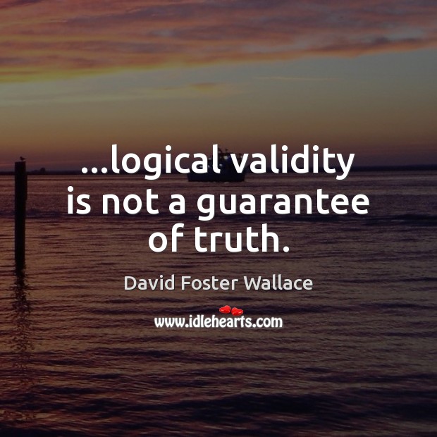 …logical validity is not a guarantee of truth. David Foster Wallace Picture Quote