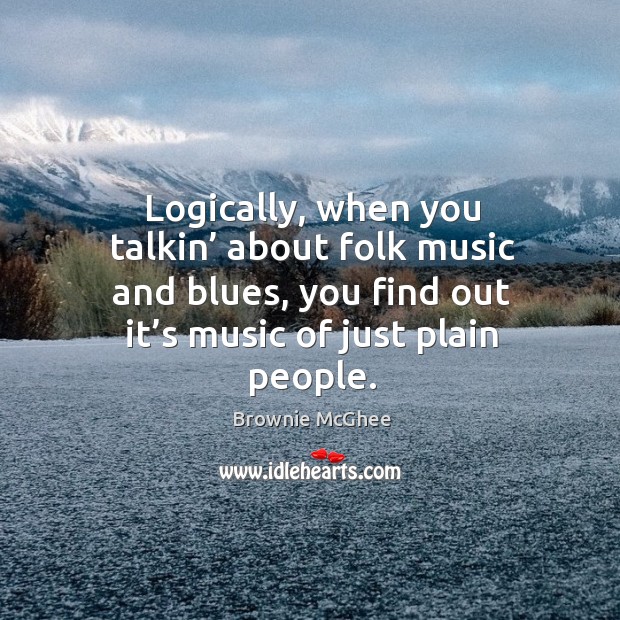 Logically, when you talkin’ about folk music and blues, you find out it’s music of just plain people. Image