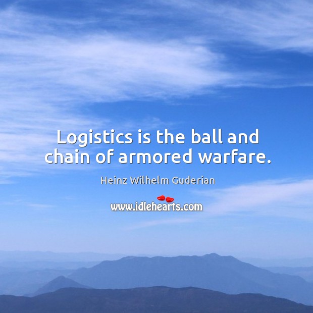 Logistics is the ball and chain of armored warfare. Heinz Wilhelm Guderian Picture Quote