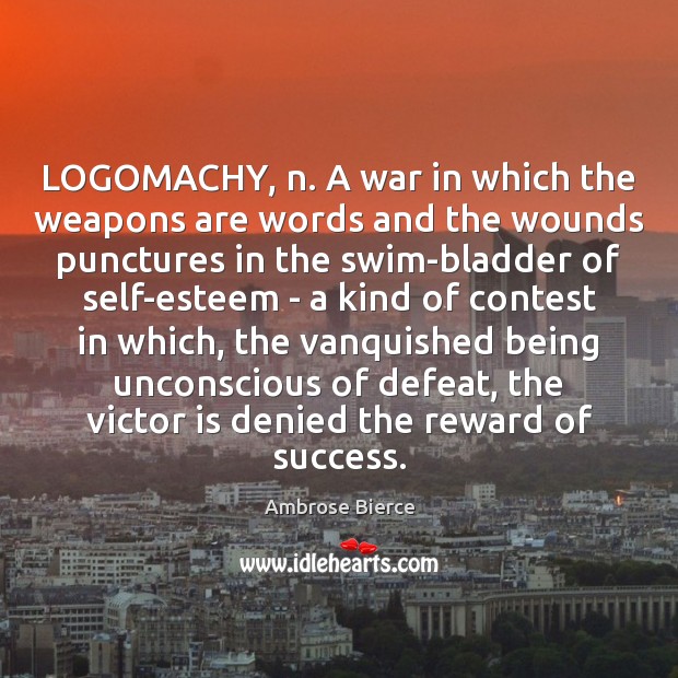 LOGOMACHY, n. A war in which the weapons are words and the Ambrose Bierce Picture Quote