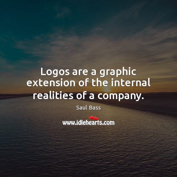 Logos are a graphic extension of the internal realities of a company. Saul Bass Picture Quote