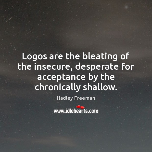 Logos are the bleating of the insecure, desperate for acceptance by the Hadley Freeman Picture Quote
