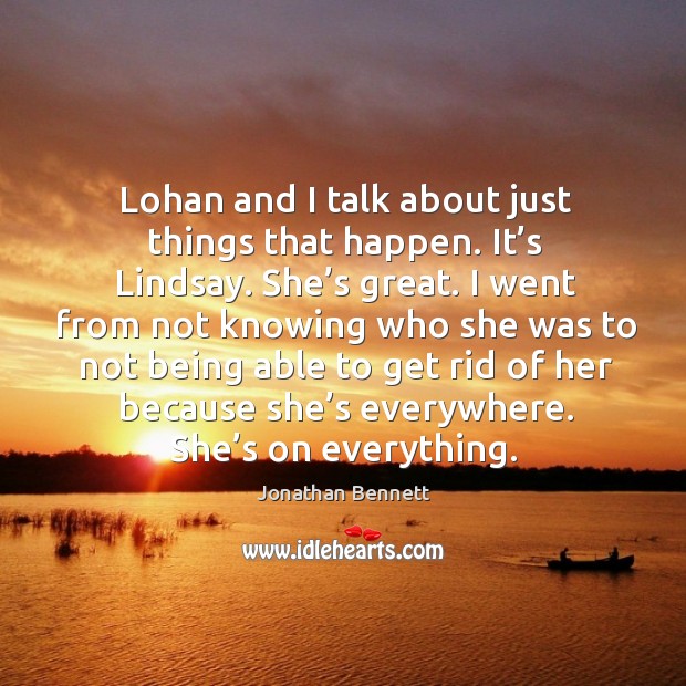 Lohan and I talk about just things that happen. It’s lindsay. She’s great. Jonathan Bennett Picture Quote
