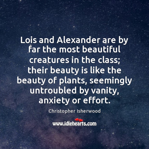 Lois and Alexander are by far the most beautiful creatures in the Christopher Isherwood Picture Quote