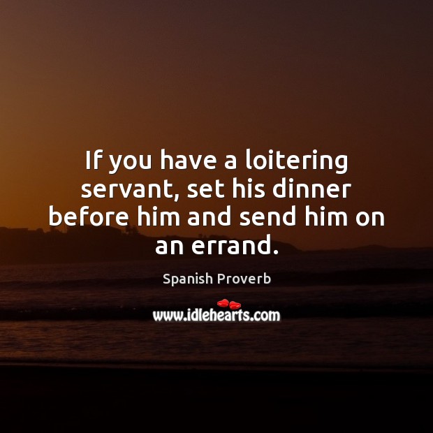 If you have a loitering servant, set his dinner before him and send him on an errand. Spanish Proverbs Image
