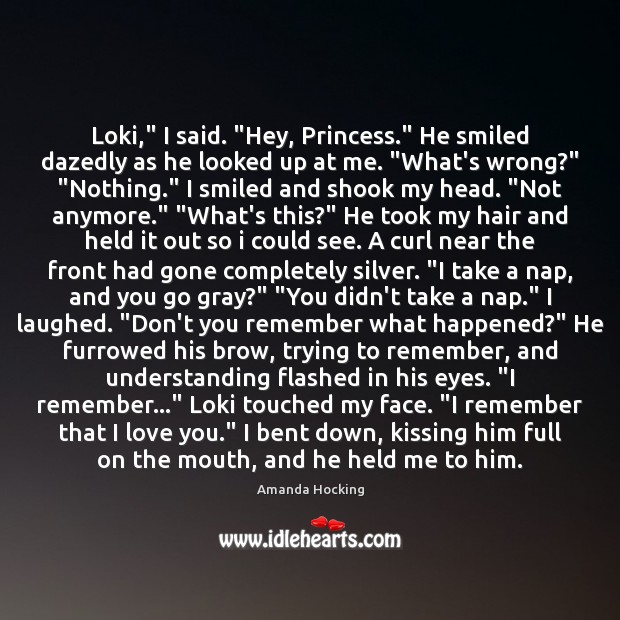 Loki,” I said. “Hey, Princess.” He smiled dazedly as he looked up 