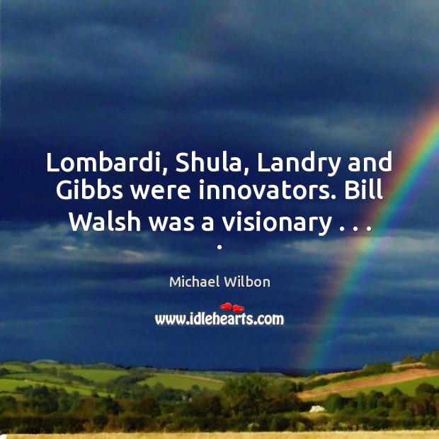 Lombardi, Shula, Landry and Gibbs were innovators. Bill Walsh was a visionary . . . . Michael Wilbon Picture Quote