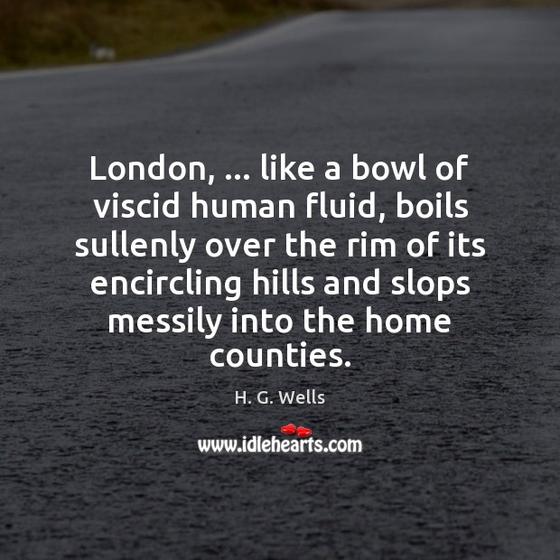London, … like a bowl of viscid human fluid, boils sullenly over the H. G. Wells Picture Quote