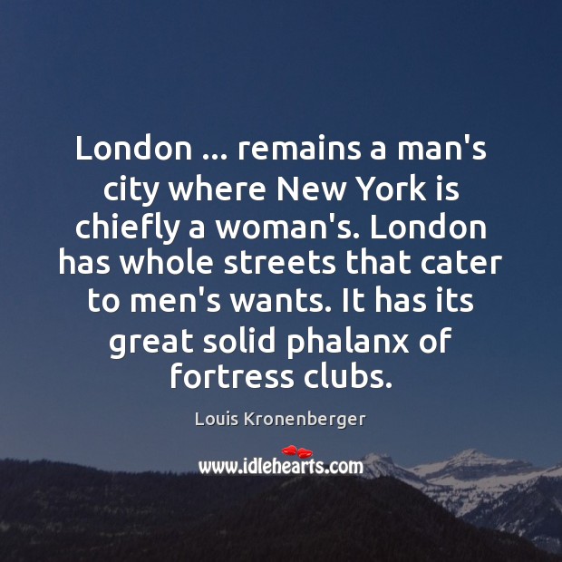 London … remains a man’s city where New York is chiefly a woman’s. Louis Kronenberger Picture Quote