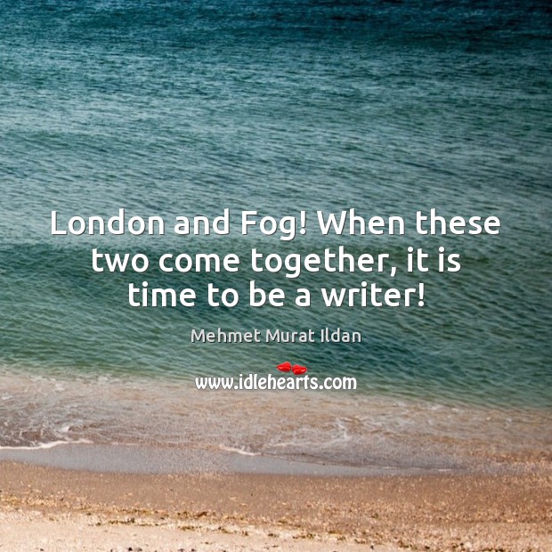 London and Fog! When these two come together, it is time to be a writer! Mehmet Murat Ildan Picture Quote