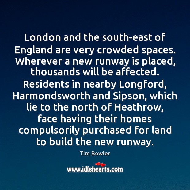 London and the south-east of England are very crowded spaces. Wherever a Tim Bowler Picture Quote