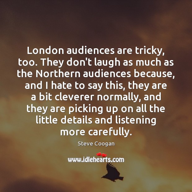 London audiences are tricky, too. They don’t laugh as much as the Steve Coogan Picture Quote