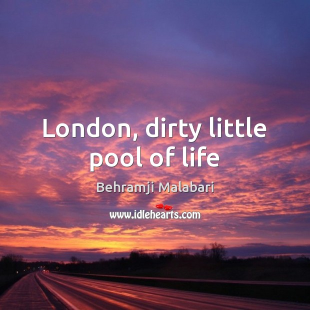London, dirty little pool of life Behramji Malabari Picture Quote