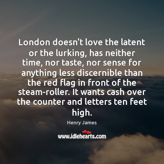 London doesn’t love the latent or the lurking, has neither time, nor Henry James Picture Quote