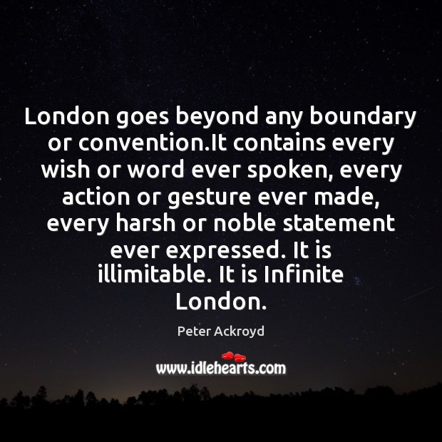 London goes beyond any boundary or convention.It contains every wish or Peter Ackroyd Picture Quote
