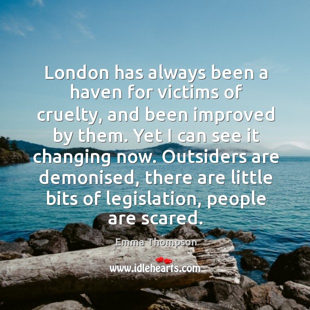 London has always been a haven for victims of cruelty, and been improved by them. Emma Thompson Picture Quote