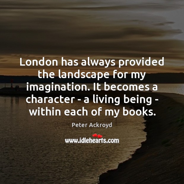 London has always provided the landscape for my imagination. It becomes a Peter Ackroyd Picture Quote