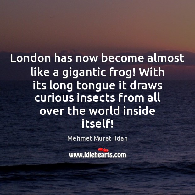 London has now become almost like a gigantic frog! With its long Mehmet Murat Ildan Picture Quote