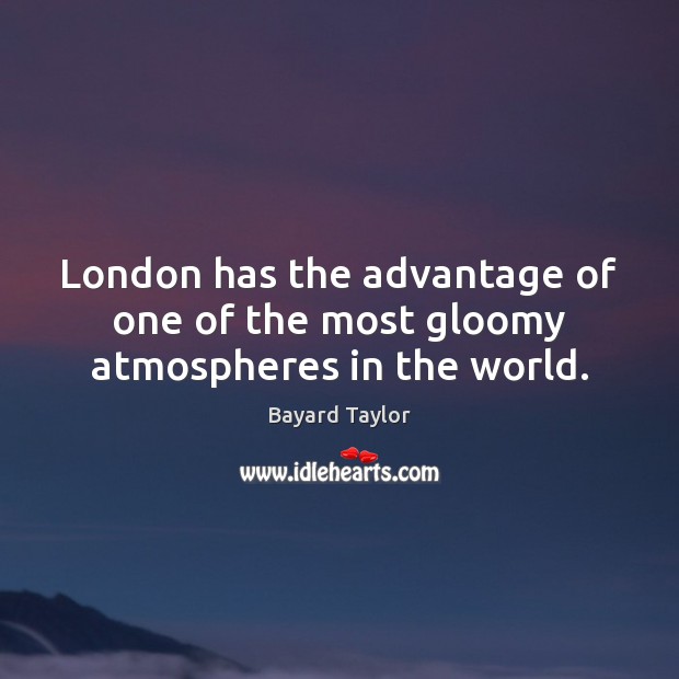 London has the advantage of one of the most gloomy atmospheres in the world. Bayard Taylor Picture Quote
