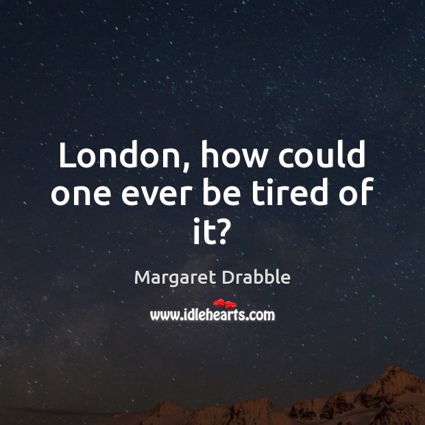 London, how could one ever be tired of it? Margaret Drabble Picture Quote