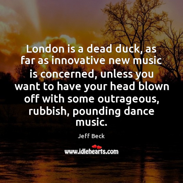 London is a dead duck, as far as innovative new music is Jeff Beck Picture Quote