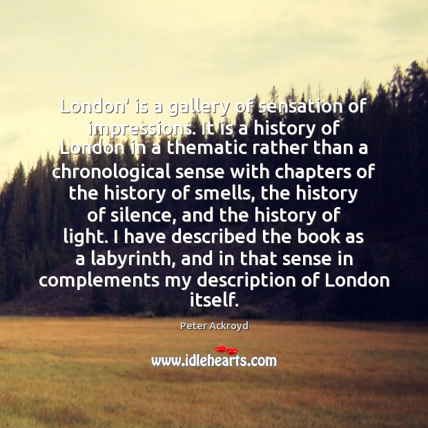 London’ is a gallery of sensation of impressions. It is a history Peter Ackroyd Picture Quote