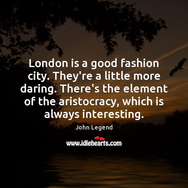 London is a good fashion city. They’re a little more daring. There’s John Legend Picture Quote