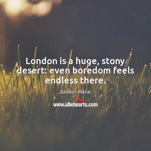 London is a huge, stony desert: even boredom feels endless there. Sándor Márai Picture Quote
