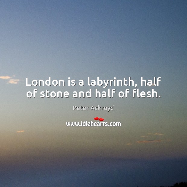 London is a labyrinth, half of stone and half of flesh. Peter Ackroyd Picture Quote