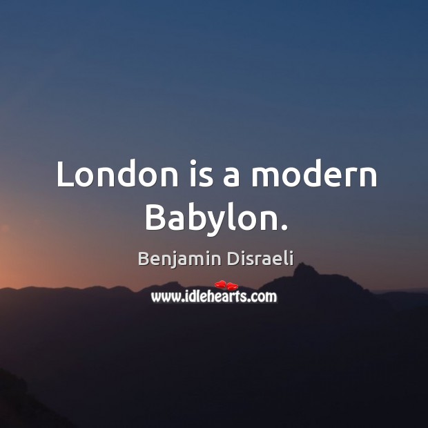 London is a modern babylon. Benjamin Disraeli Picture Quote
